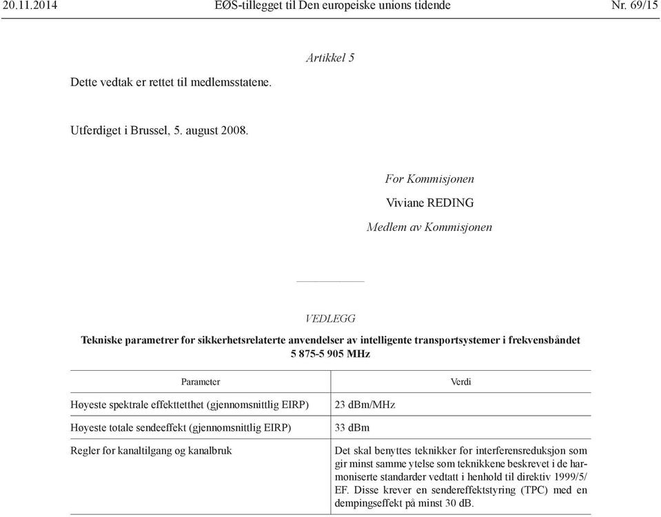 Verdi Høyeste spektrale effekttetthet (gjennomsnittlig EIRP) Høyeste totale sendeeffekt (gjennomsnittlig EIRP) Regler for kanaltilgang og kanalbruk 23 dbm/mhz 33 dbm Det skal benyttes teknikker