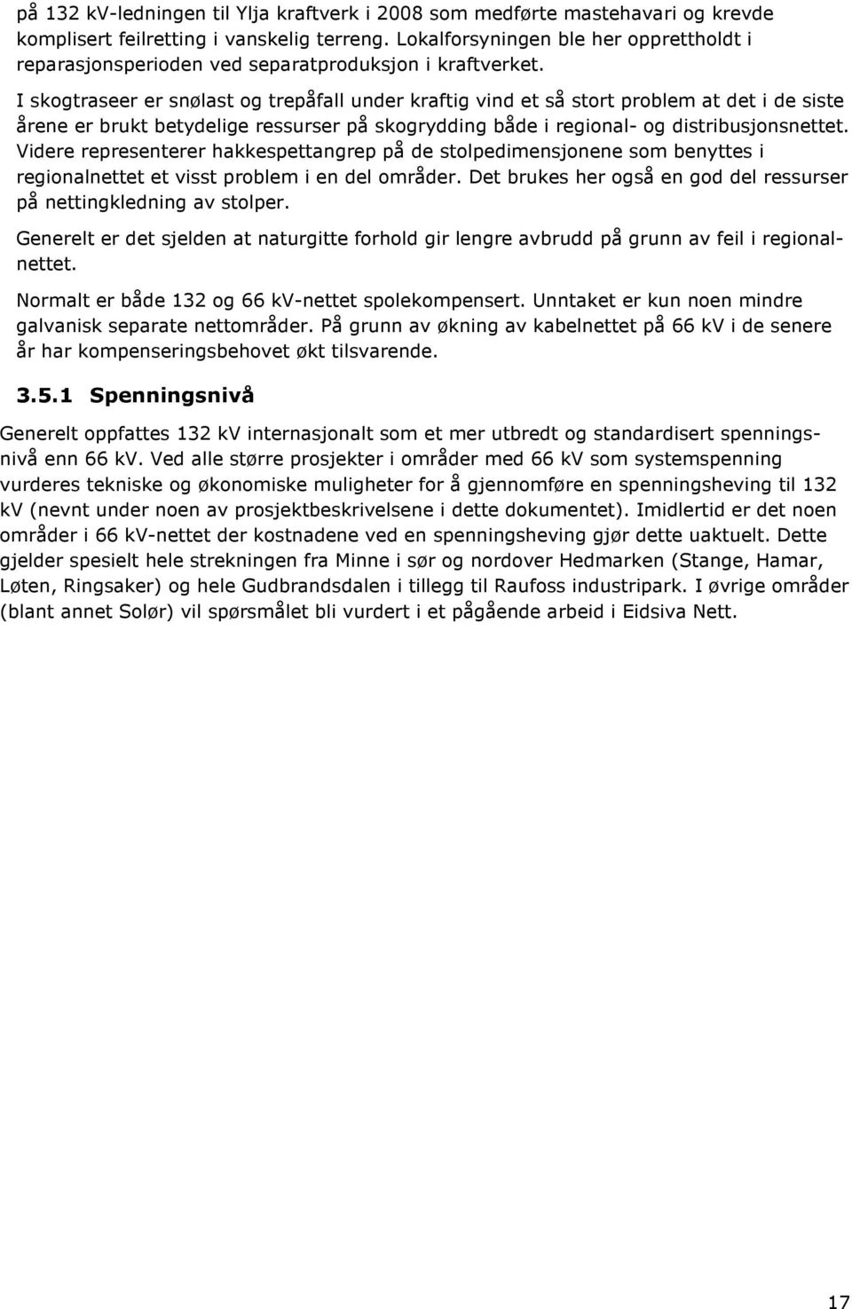 I skogtraseer er snølast og trepåfall under kraftig vind et så stort problem at det i de siste årene er brukt betydelige ressurser på skogrydding både i regional- og distribusjonsnettet.