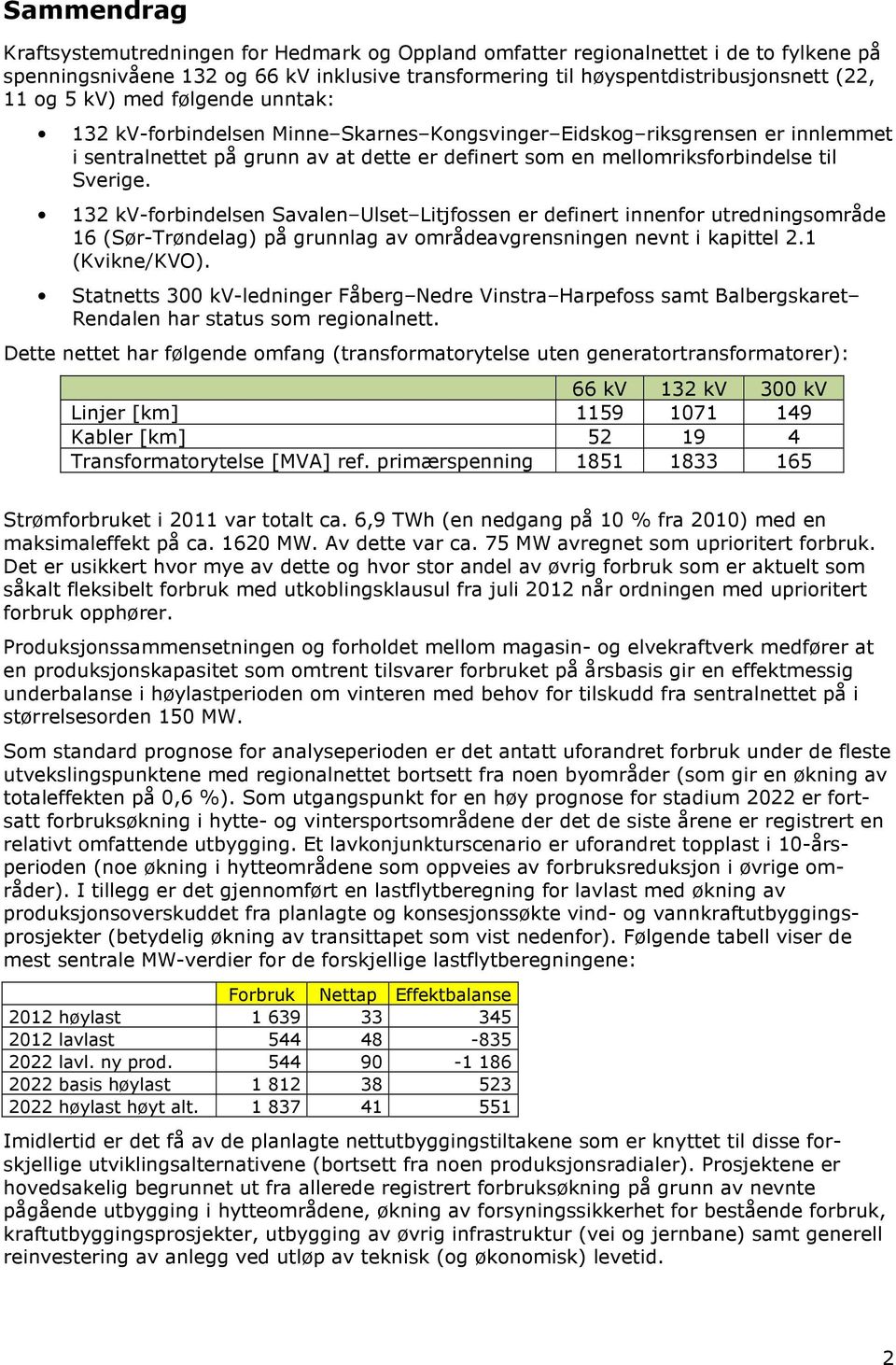 132 kv-forbindelsen Savalen Ulset Litjfossen er definert innenfor utredningsområde 16 (Sør-Trøndelag) på grunnlag av områdeavgrensningen nevnt i kapittel 2.1 (Kvikne/KVO).