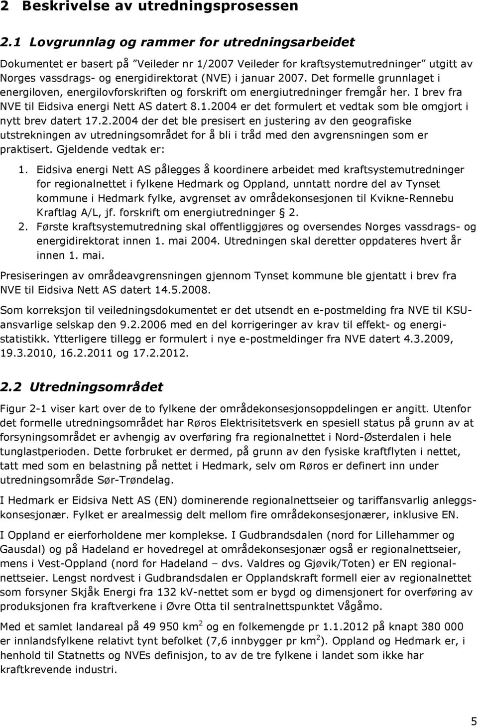 Det formelle grunnlaget i energiloven, energilovforskriften og forskrift om energiutredninger fremgår her. I brev fra NVE til Eidsiva energi Nett AS datert 8.1.