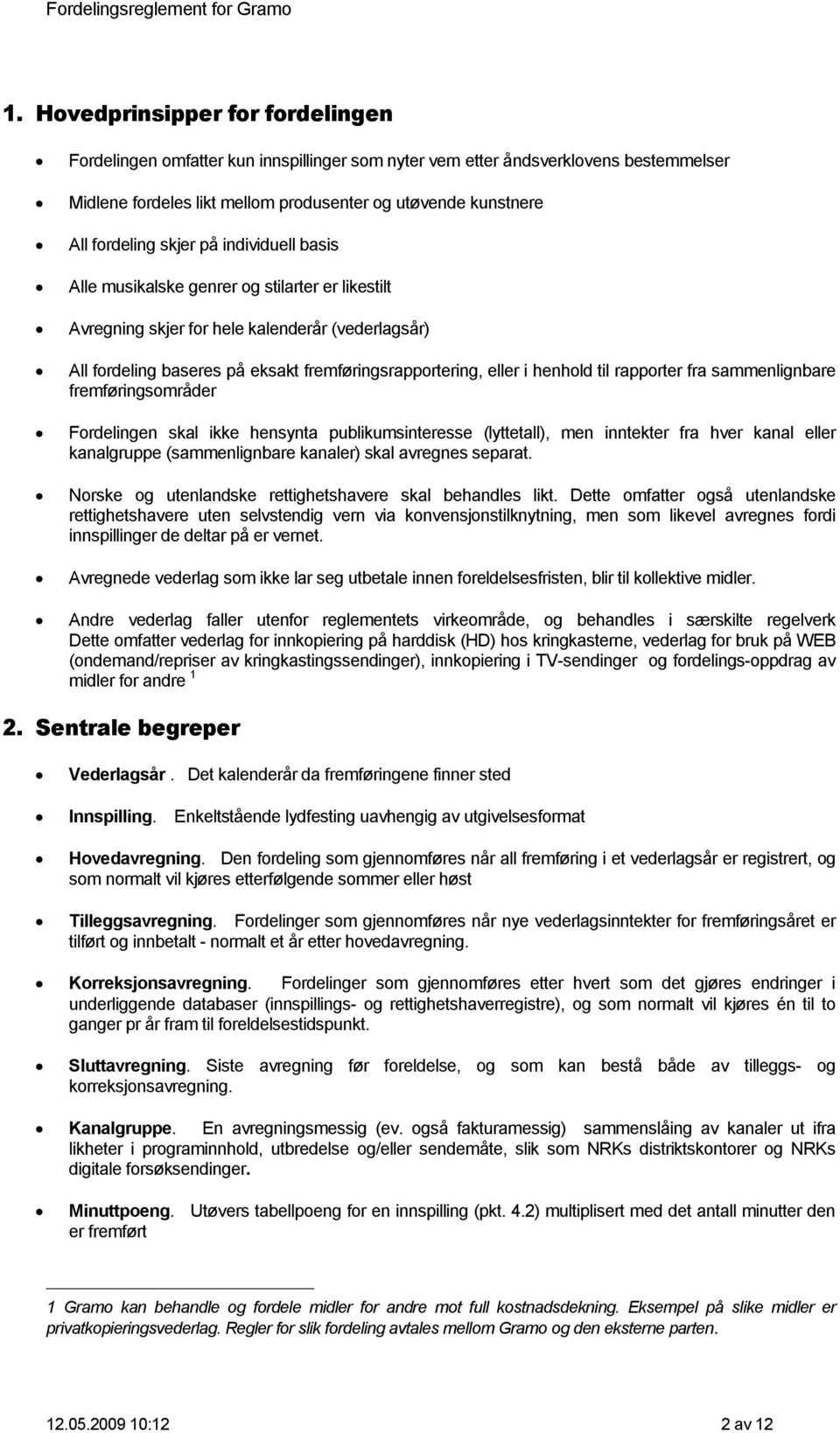 til rapporter fra sammenlignbare fremføringsområder Fordelingen skal ikke hensynta publikumsinteresse (lyttetall), men inntekter fra hver kanal eller kanalgruppe (sammenlignbare kanaler) skal