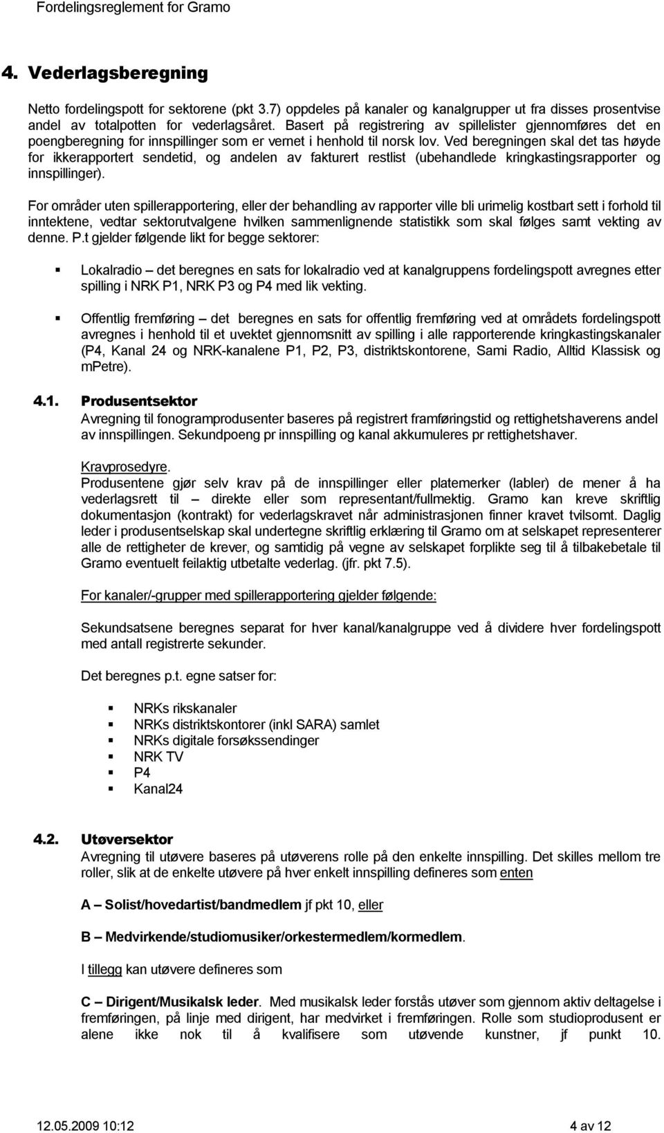 Ved beregningen skal det tas høyde for ikkerapportert sendetid, og andelen av fakturert restlist (ubehandlede kringkastingsrapporter og innspillinger).