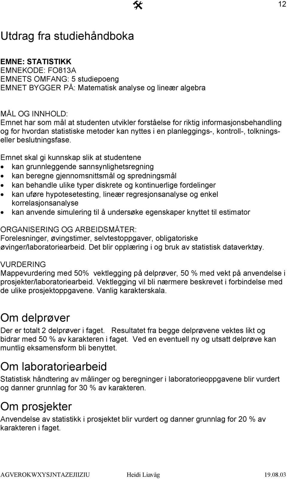 Emnet skal gi kunnskap slik at studentene kan grunnleggende sannsynlighetsregning kan beregne gjennomsnittsmål og spredningsmål kan behandle ulike typer diskrete og kontinuerlige fordelinger kan