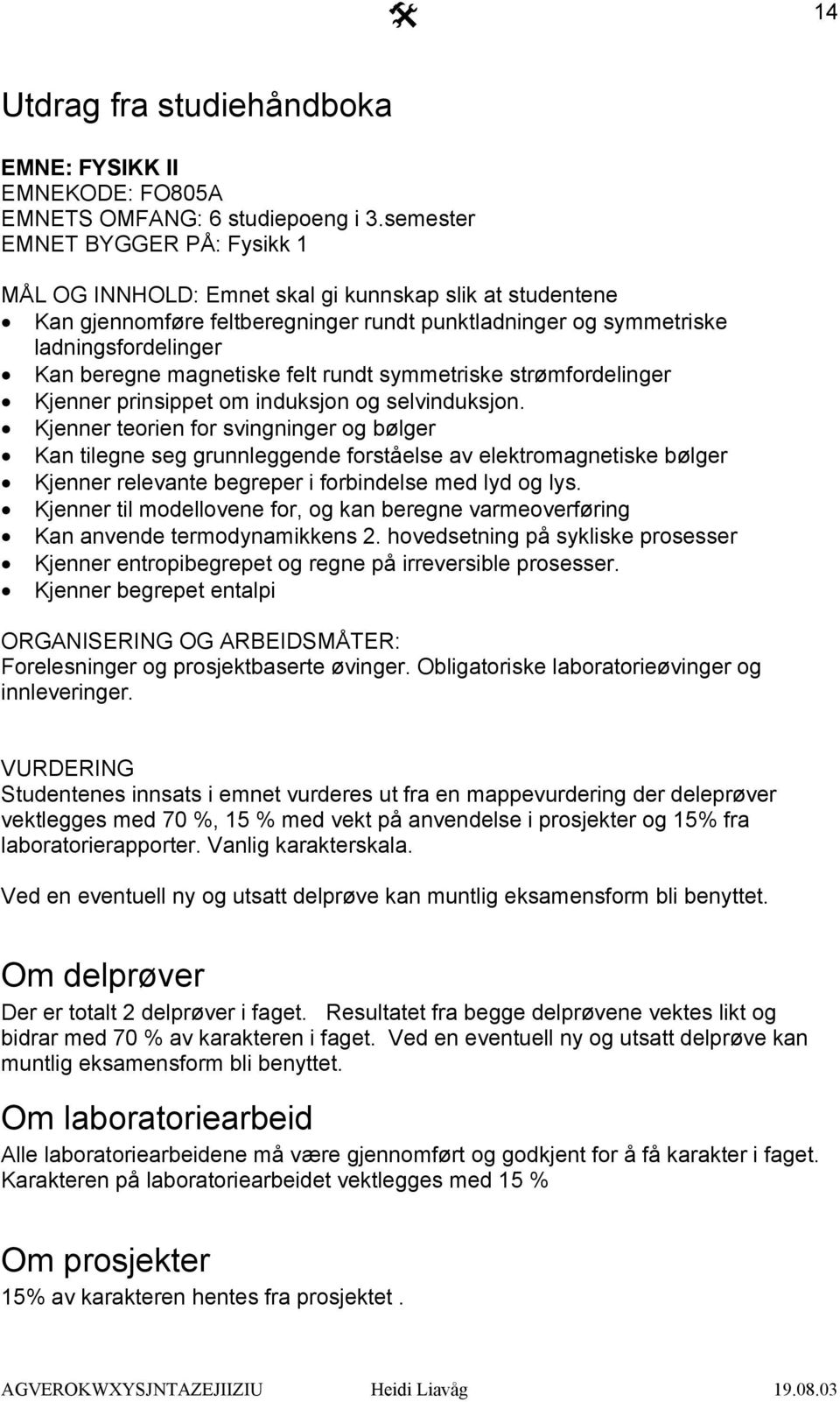 magnetiske felt rundt symmetriske strømfordelinger Kjenner prinsippet om induksjon og selvinduksjon.