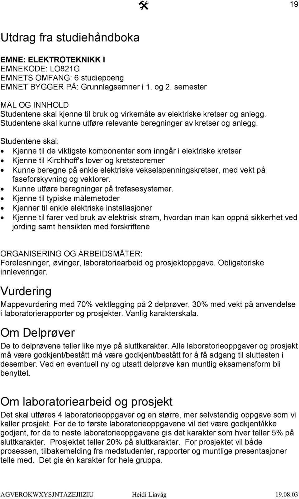 Studentene skal: Kjenne til de viktigste komponenter som inngår i elektriske kretser Kjenne til Kirchhoff's lover og kretsteoremer Kunne beregne på enkle elektriske vekselspenningskretser, med vekt