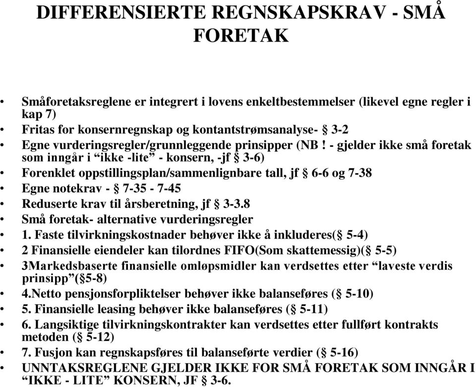 - gjelder ikke små foretak som inngår i ikke -lite - konsern, -jf 3-6) Forenklet oppstillingsplan/sammenlignbare tall, jf 6-6 og 7-38 Egne notekrav - 7-35 - 7-45 Reduserte krav til årsberetning, jf