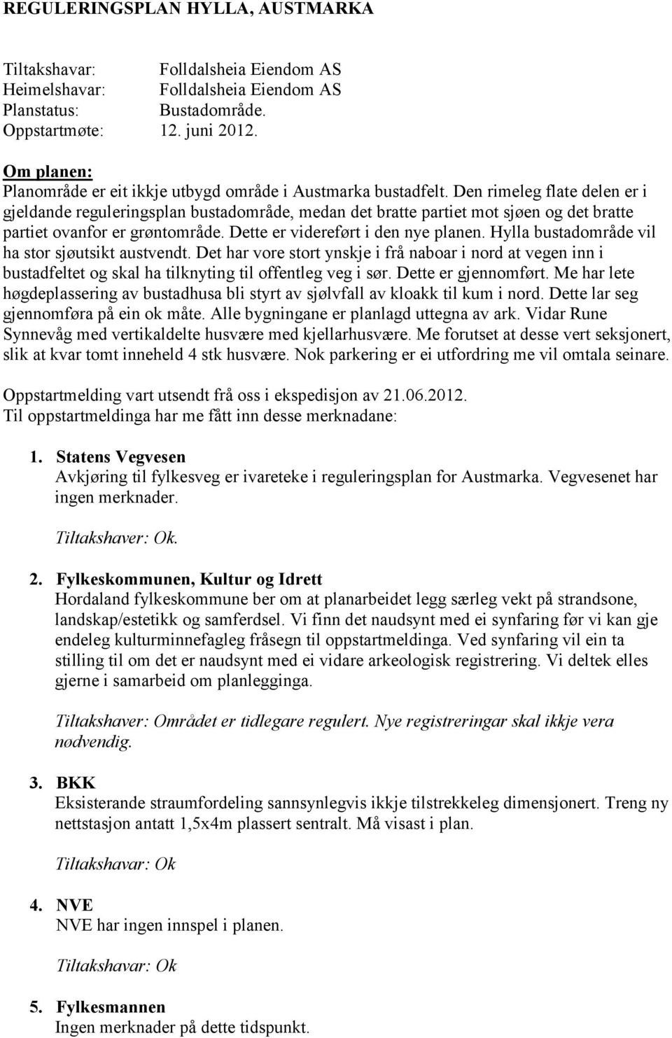 Den rimeleg flate delen er i gjeldande reguleringsplan bustadområde, medan det bratte partiet mot sjøen og det bratte partiet ovanfor er grøntområde. Dette er videreført i den nye planen.