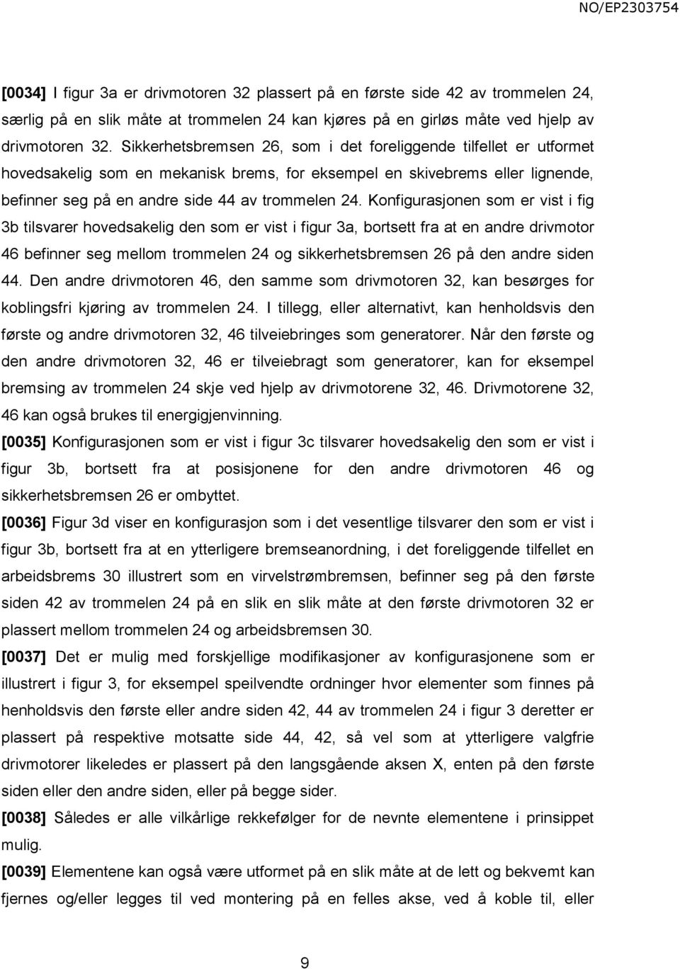 Konfigurasjonen som er vist i fig 3b tilsvarer hovedsakelig den som er vist i figur 3a, bortsett fra at en andre drivmotor 46 befinner seg mellom trommelen 24 og sikkerhetsbremsen 26 på den andre