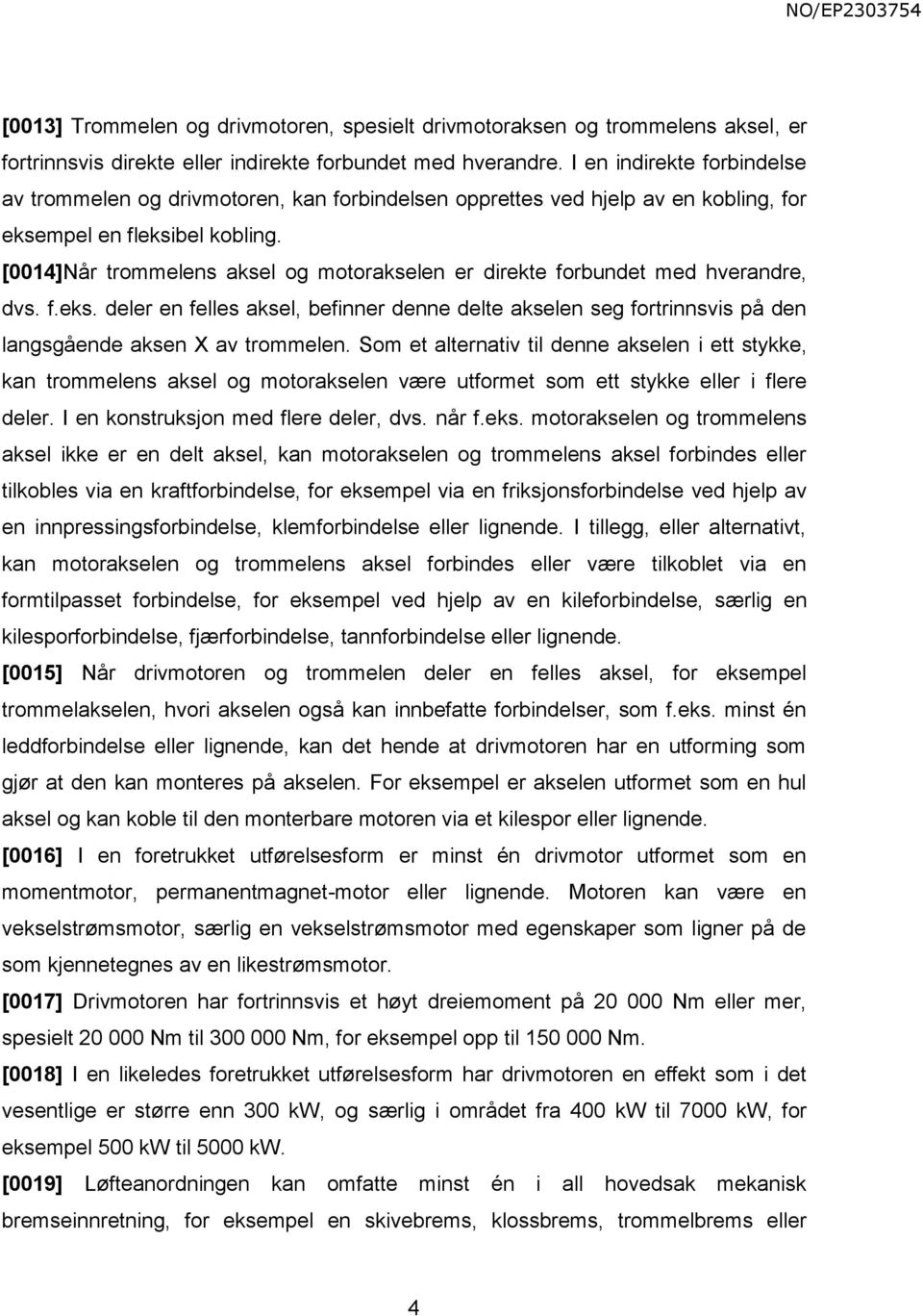 [0014]Når trommelens aksel og motorakselen er direkte forbundet med hverandre, dvs. f.eks. deler en felles aksel, befinner denne delte akselen seg fortrinnsvis på den langsgående aksen X av trommelen.