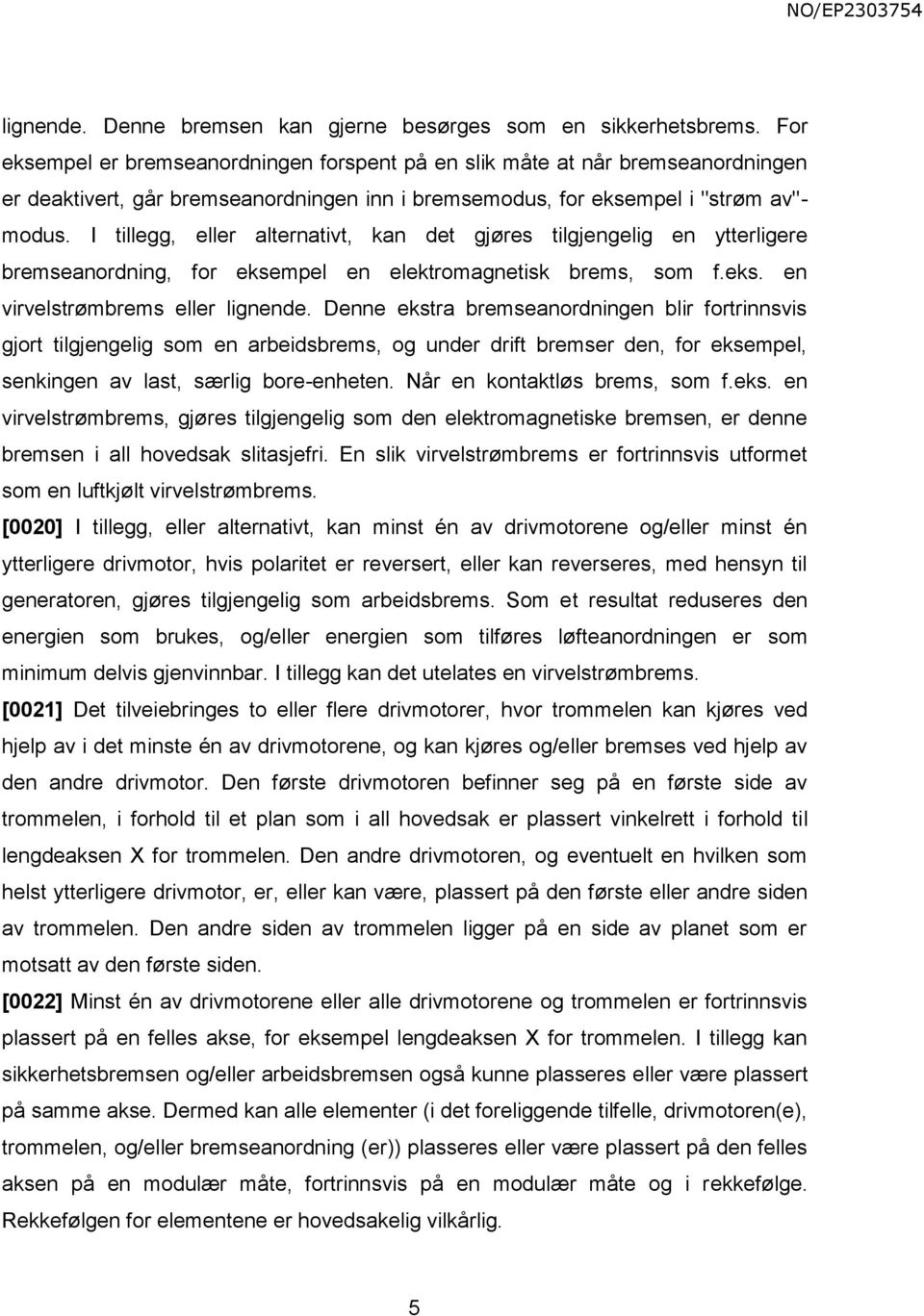 I tillegg, eller alternativt, kan det gjøres tilgjengelig en ytterligere bremseanordning, for eksempel en elektromagnetisk brems, som f.eks. en virvelstrømbrems eller lignende.