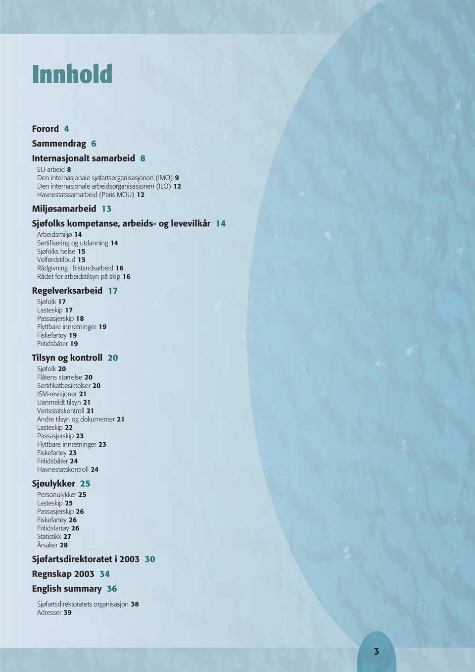 arbeidstilsyn på skip 16 Regelverksarbeid 17 Sjøfolk 17 Lasteskip 17 Passasjerskip 18 Flyttbare innretninger 19 Fiskefartøy 19 Fritidsbåter 19 Tilsyn og kontroll 20 Sjøfolk 20 Flåtens størrelse 20