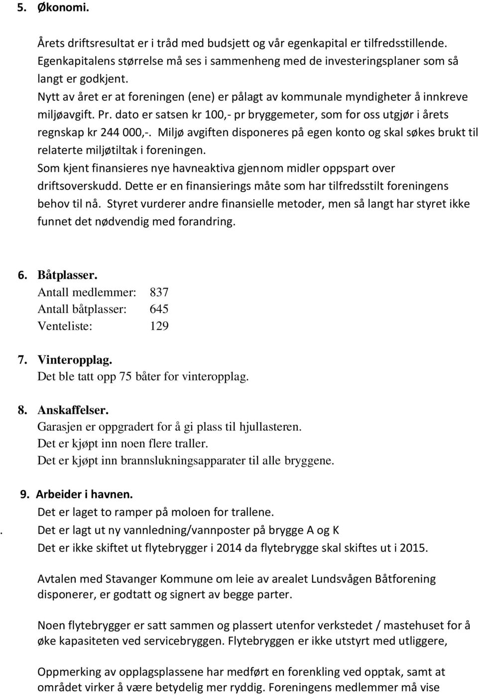 Miljø avgiften disponeres på egen konto og skal søkes brukt til relaterte miljøtiltak i foreningen. Som kjent finansieres nye havneaktiva gjennom midler oppspart over driftsoverskudd.