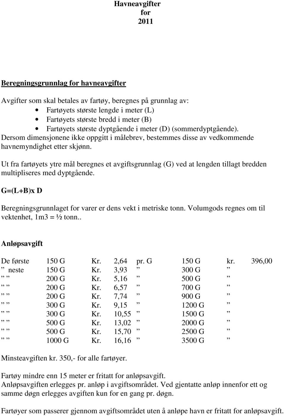 Ut fra fartøyets ytre mål beregnes et avgiftsgrunnlag (G) ved at lengden tillagt bredden multipliseres med dyptgående. G=(L+B)x D Beregningsgrunnlaget for varer er dens vekt i metriske tonn.