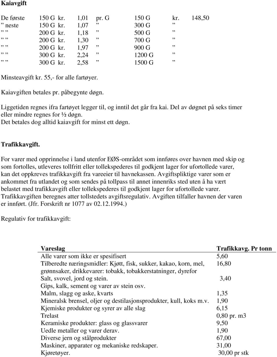 Del av døgnet på seks timer eller mindre regnes for ½ døgn. Det betales dog alltid kaiavgift for minst ett døgn. Trafikkavgift.