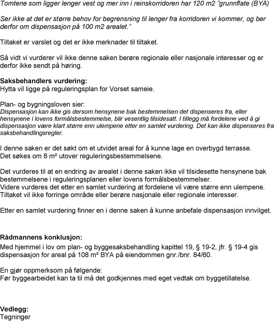 Så vidt vi vurderer vil ikke denne saken berøre regionale eller nasjonale interesser og er derfor ikke sendt på høring. Saksbehandlers vurdering: Hytta vil ligge på reguleringsplan for Vorset sameie.