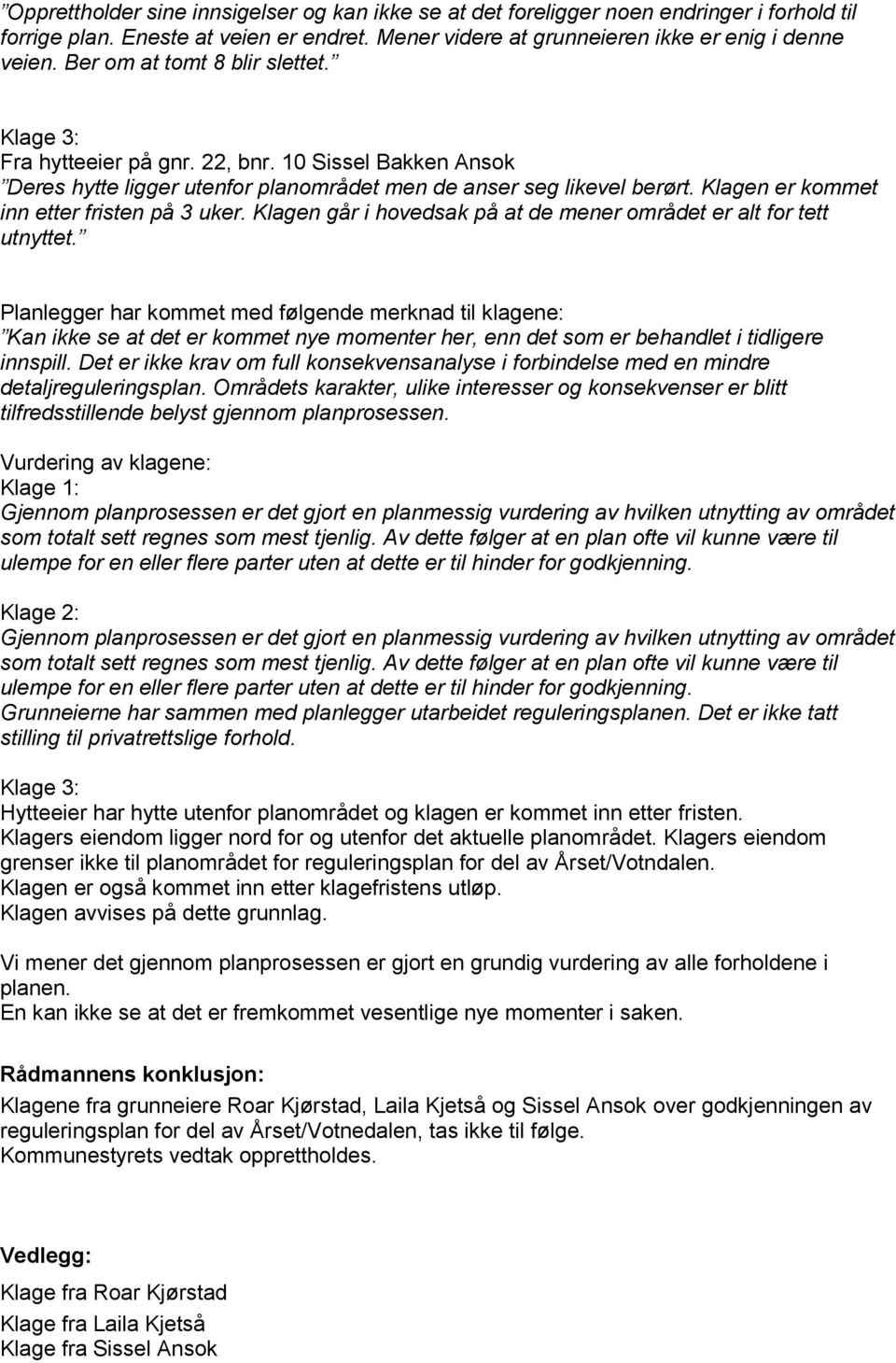 Klagen er kommet inn etter fristen på 3 uker. Klagen går i hovedsak på at de mener området er alt for tett utnyttet.