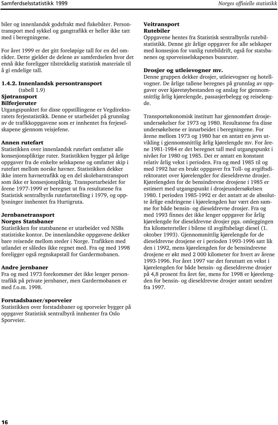 Innenlandsk persontransport (tabell 1.9) Sjøtransport Bilferjeruter Utgangspunktet for disse oppstillingene er Vegdirektoratets ferjestatistikk.