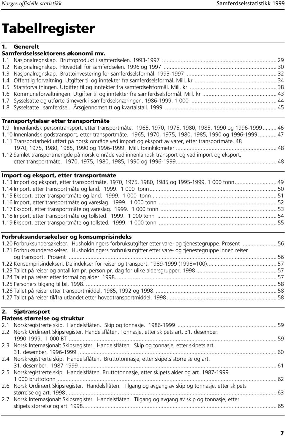 Utgifter til og inntekter fra samferdselsformål. Mill. kr... 34 1.5 Statsforvaltningen. Utgifter til og inntekter fra samferdselsformål. Mill. kr... 38 1.6 Kommuneforvaltningen.