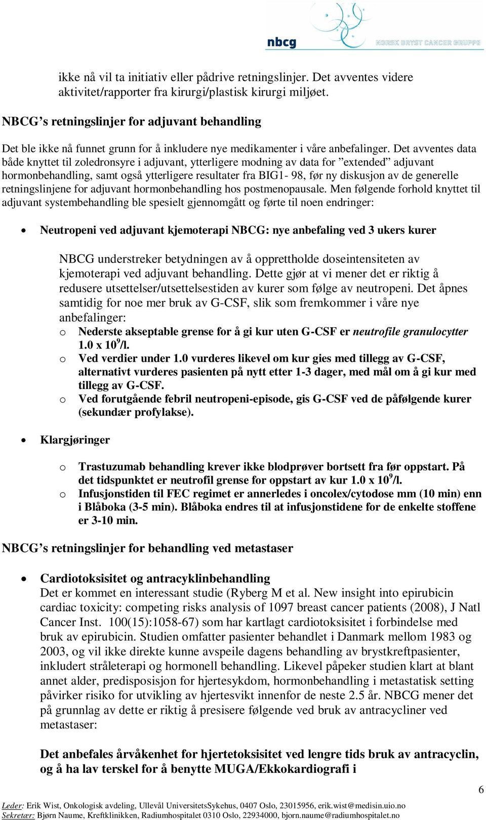 Det avventes data både knyttet til zoledronsyre i adjuvant, ytterligere modning av data for extended adjuvant hormonbehandling, samt også ytterligere resultater fra BIG1-98, før ny diskusjon av de