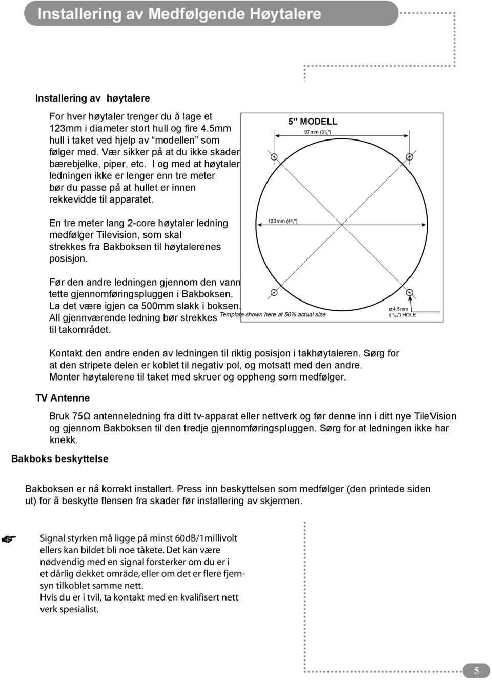 En tre meter lang 2-core høytaler ledning medfølger Tilevision, som skal strekkes fra Bakboksen til høytalerenes posisjon.