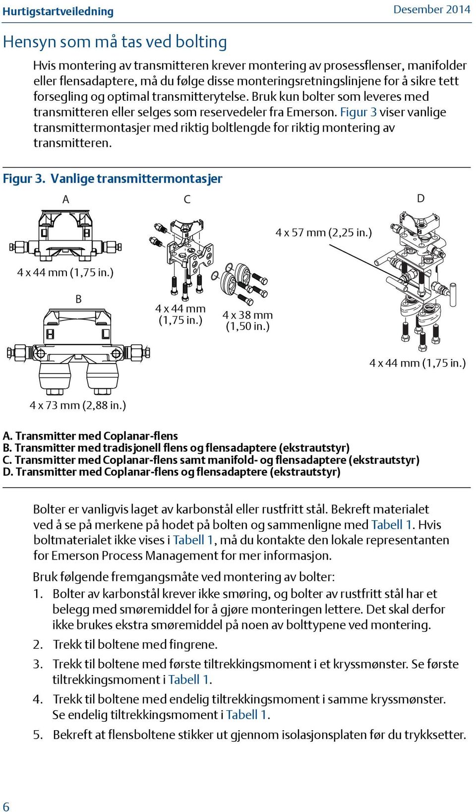 Figur 3 viser vanlige transmittermontasjer med riktig boltlengde for riktig montering av transmitteren. Figur 3. Vanlige transmittermontasjer A C D 44 x x 572.25-in. mm (2,25 (57mm) in.) 4 x 44 1.