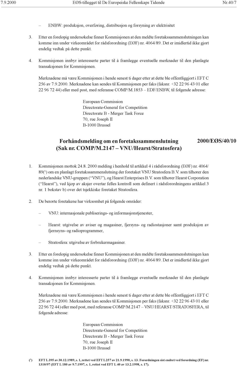 Det er imidlertid ikke gjort endelig vedtak på dette punkt. 4. Kommisjonen innbyr interesserte parter til å framlegge eventuelle merknader til den planlagte 256 av 7.9.2000.