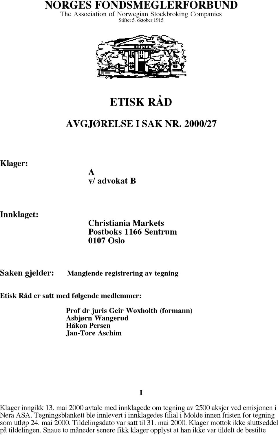 juris Geir Woxholth (formann) Asbjørn Wangerud Håkon Persen Jan-Tore Aschim Klager inngikk 13. mai 2000 avtale med innklagede om tegning av 2500 aksjer ved emisjonen i Nera ASA.