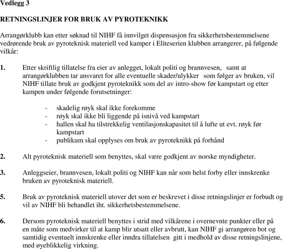 Etter skriftlig tillatelse fra eier av anlegget, lokalt politi og brannvesen, samt at arrangørklubben tar ansvaret for alle eventuelle skader/ulykker som følger av bruken, vil NIHF tillate bruk av