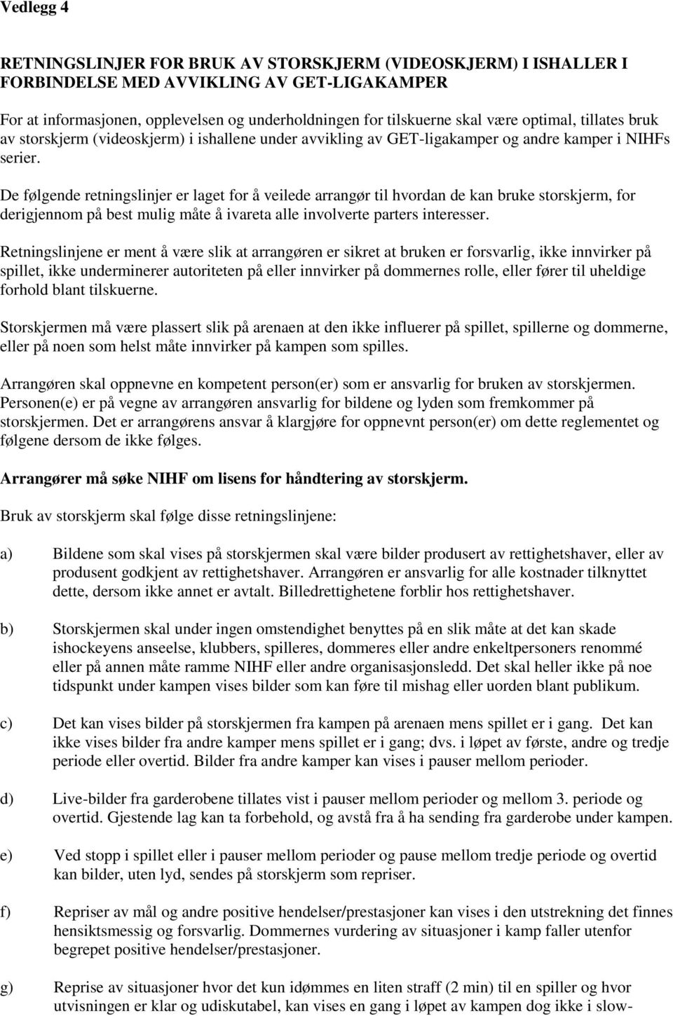 De følgende retningslinjer er laget for å veilede arrangør til hvordan de kan bruke storskjerm, for derigjennom på best mulig måte å ivareta alle involverte parters interesser.