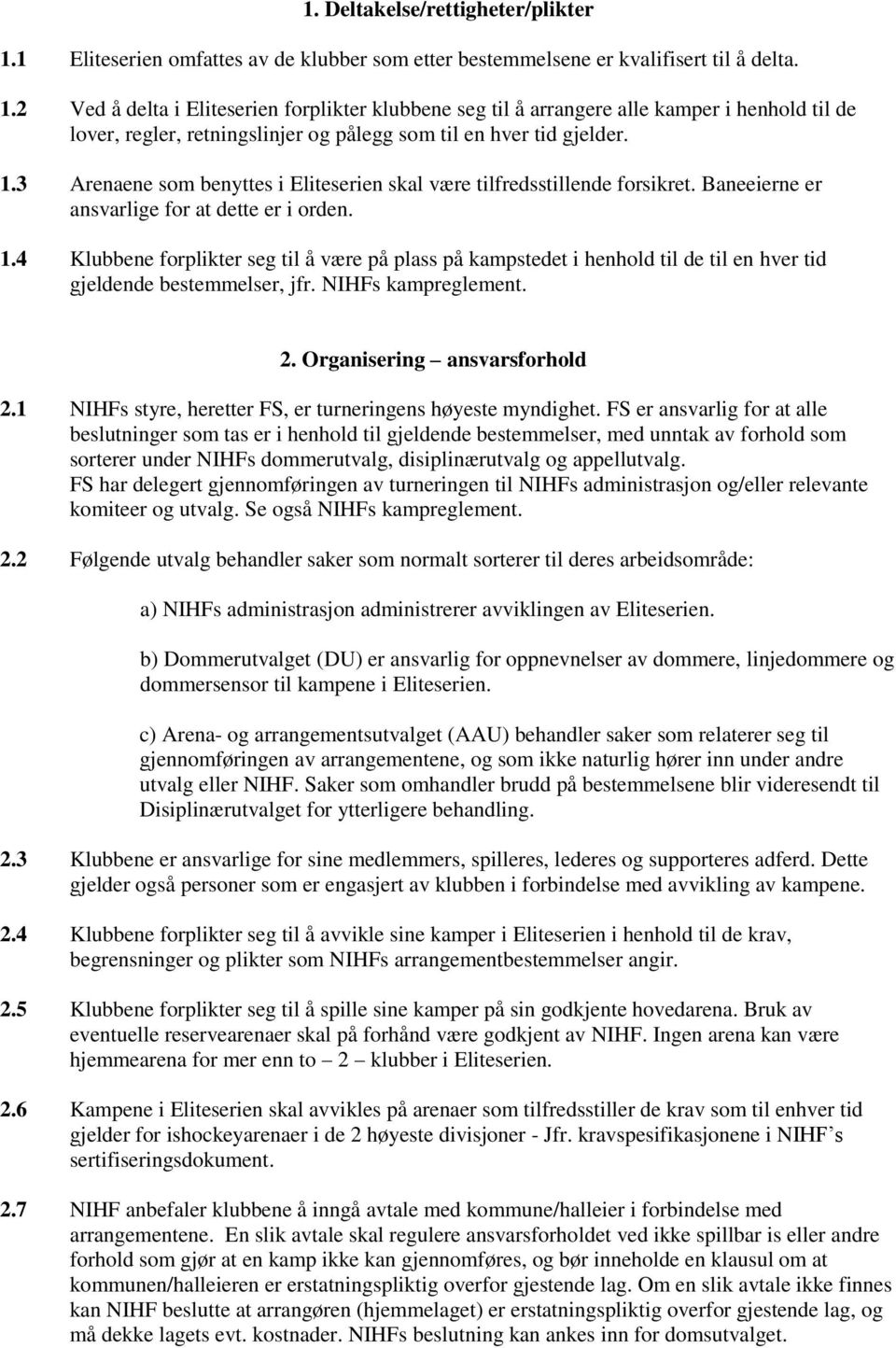 2 Ved å delta i Eliteserien forplikter klubbene seg til å arrangere alle kamper i henhold til de lover, regler, retningslinjer og pålegg som til en hver tid gjelder. 1.