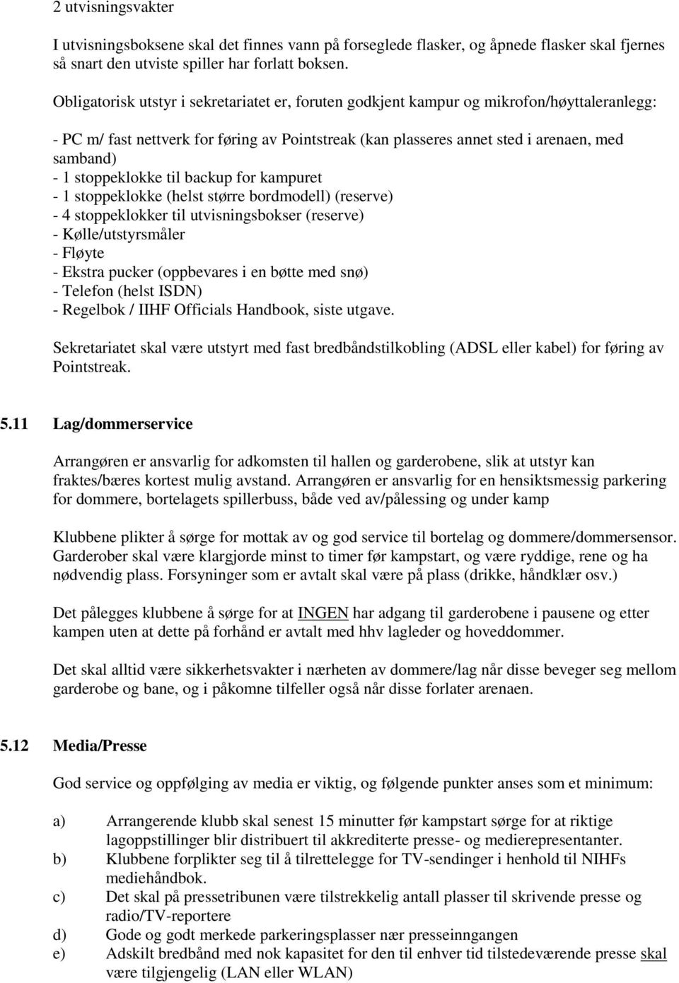 stoppeklokke til backup for kampuret - 1 stoppeklokke (helst større bordmodell) (reserve) - 4 stoppeklokker til utvisningsbokser (reserve) - Kølle/utstyrsmåler - Fløyte - Ekstra pucker (oppbevares i