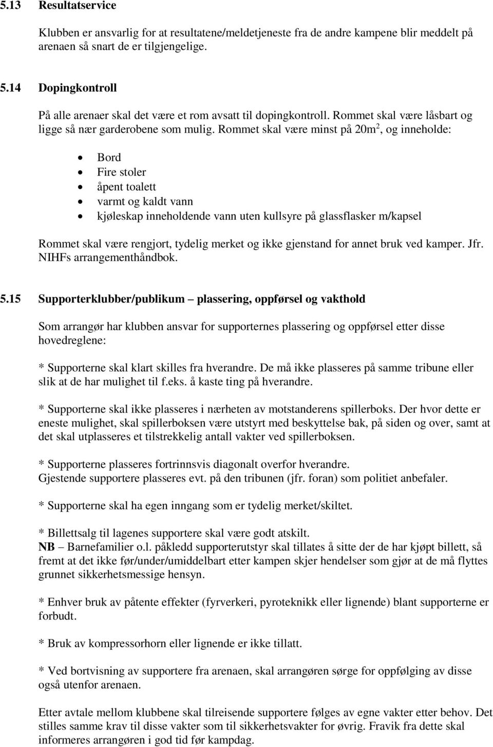 Rommet skal være minst på 20m 2, og inneholde: Bord Fire stoler åpent toalett varmt og kaldt vann kjøleskap inneholdende vann uten kullsyre på glassflasker m/kapsel Rommet skal være rengjort, tydelig