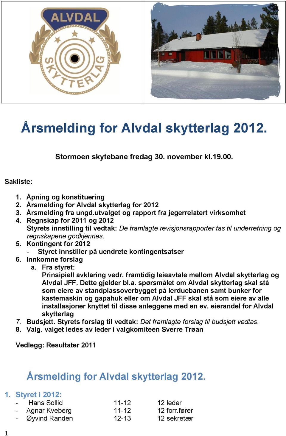 Kontingent for 2012 - Styret innstiller på uendrete kontingentsatser 6. Innkomne forslag a. Fra styret: Prinsipiell avklaring vedr. framtidig leieavtale mellom Alvdal skytterlag og Alvdal JFF.