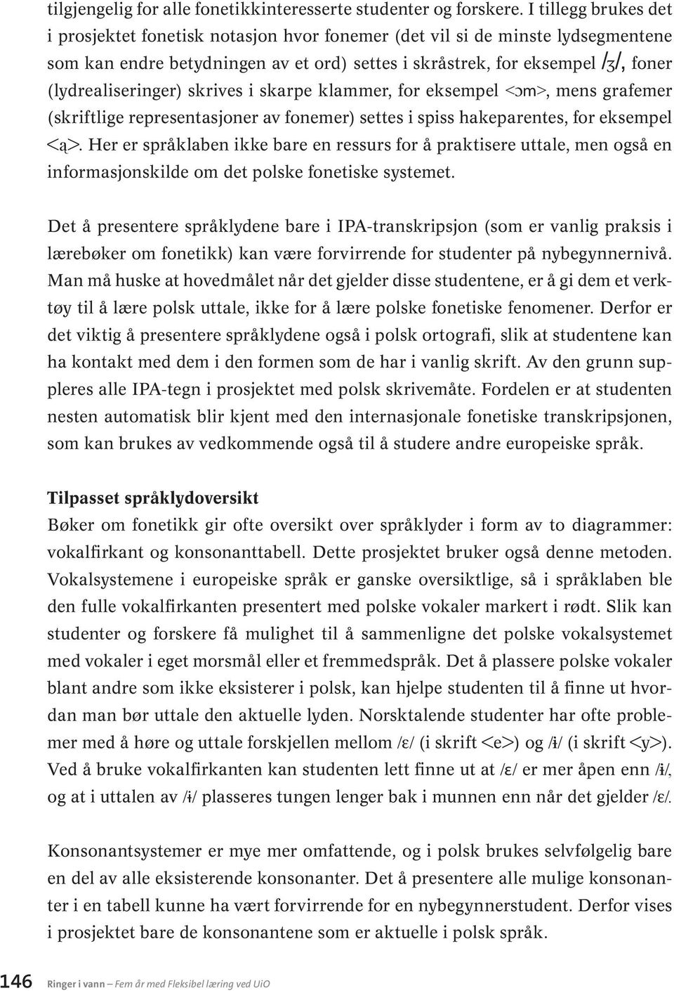 (lydrealiseringer) skrives i skarpe klammer, for eksempel <ɔm>, mens grafemer (skriftlige representasjoner av fonemer) settes i spiss hakeparentes, for eksempel <ą>.