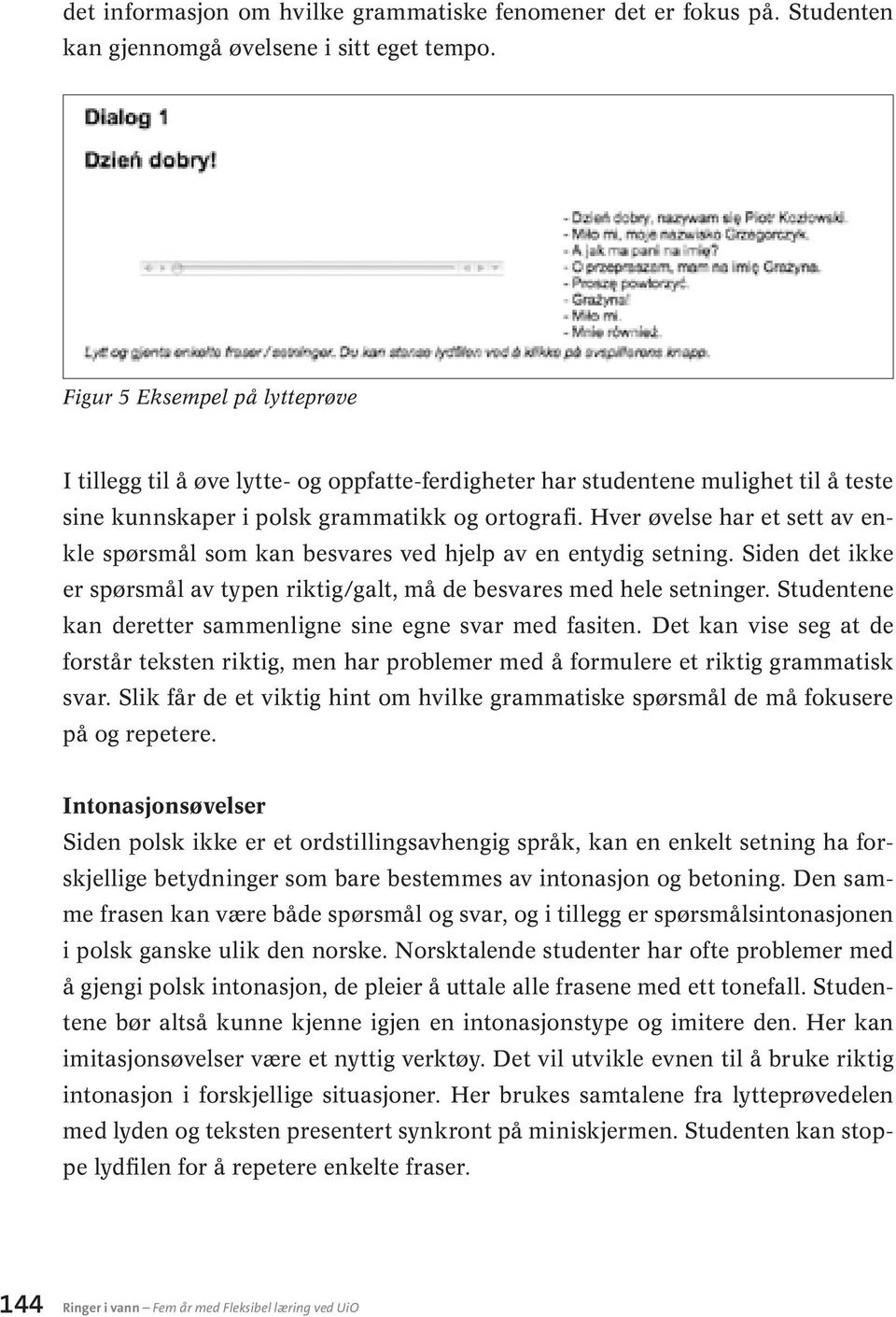 Hver øvelse har et sett av enkle spørsmål som kan besvares ved hjelp av en entydig setning. Siden det ikke er spørsmål av typen riktig/galt, må de besvares med hele setninger.