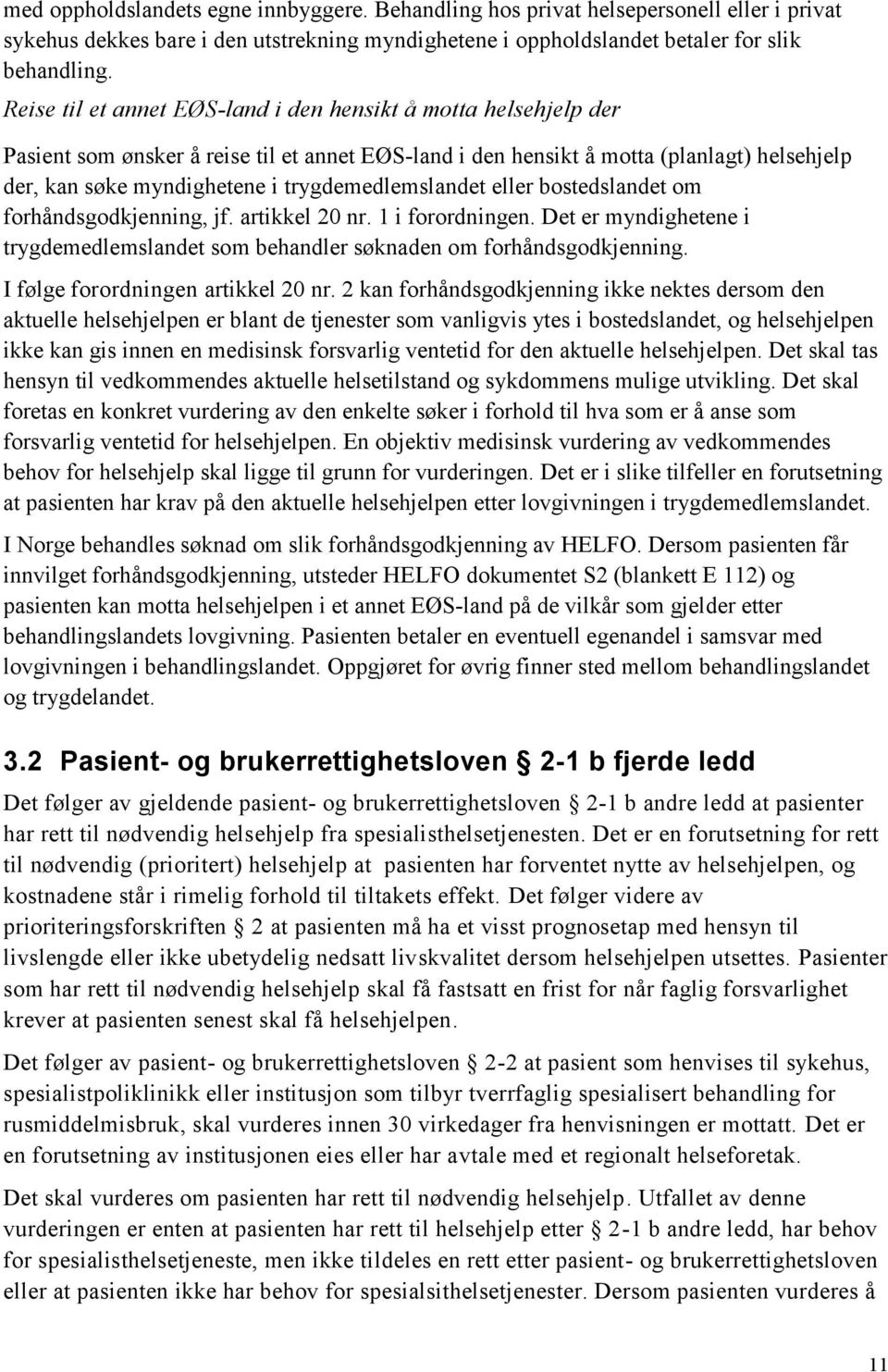 trygdemedlemslandet eller bostedslandet om forhåndsgodkjenning, jf. artikkel 20 nr. 1 i forordningen. Det er myndighetene i trygdemedlemslandet som behandler søknaden om forhåndsgodkjenning.