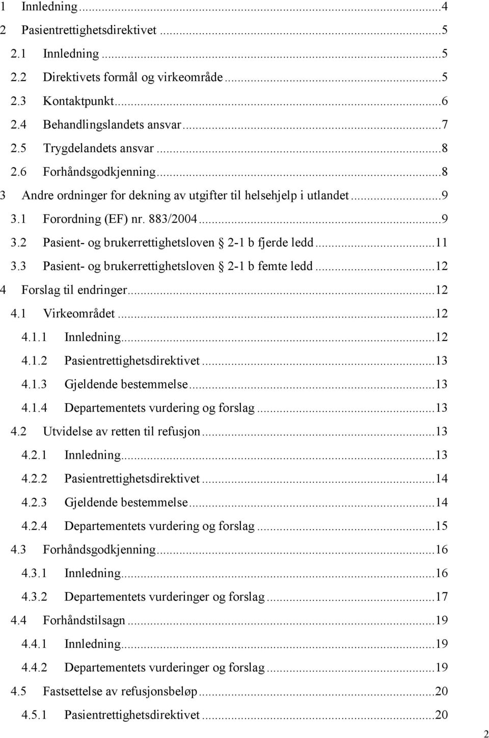 .. 11 3.3 Pasient- og brukerrettighetsloven 2-1 b femte ledd... 12 4 Forslag til endringer... 12 4.1 Virkeområdet... 12 4.1.1 Innledning... 12 4.1.2 Pasientrettighetsdirektivet... 13 4.1.3 Gjeldende bestemmelse.