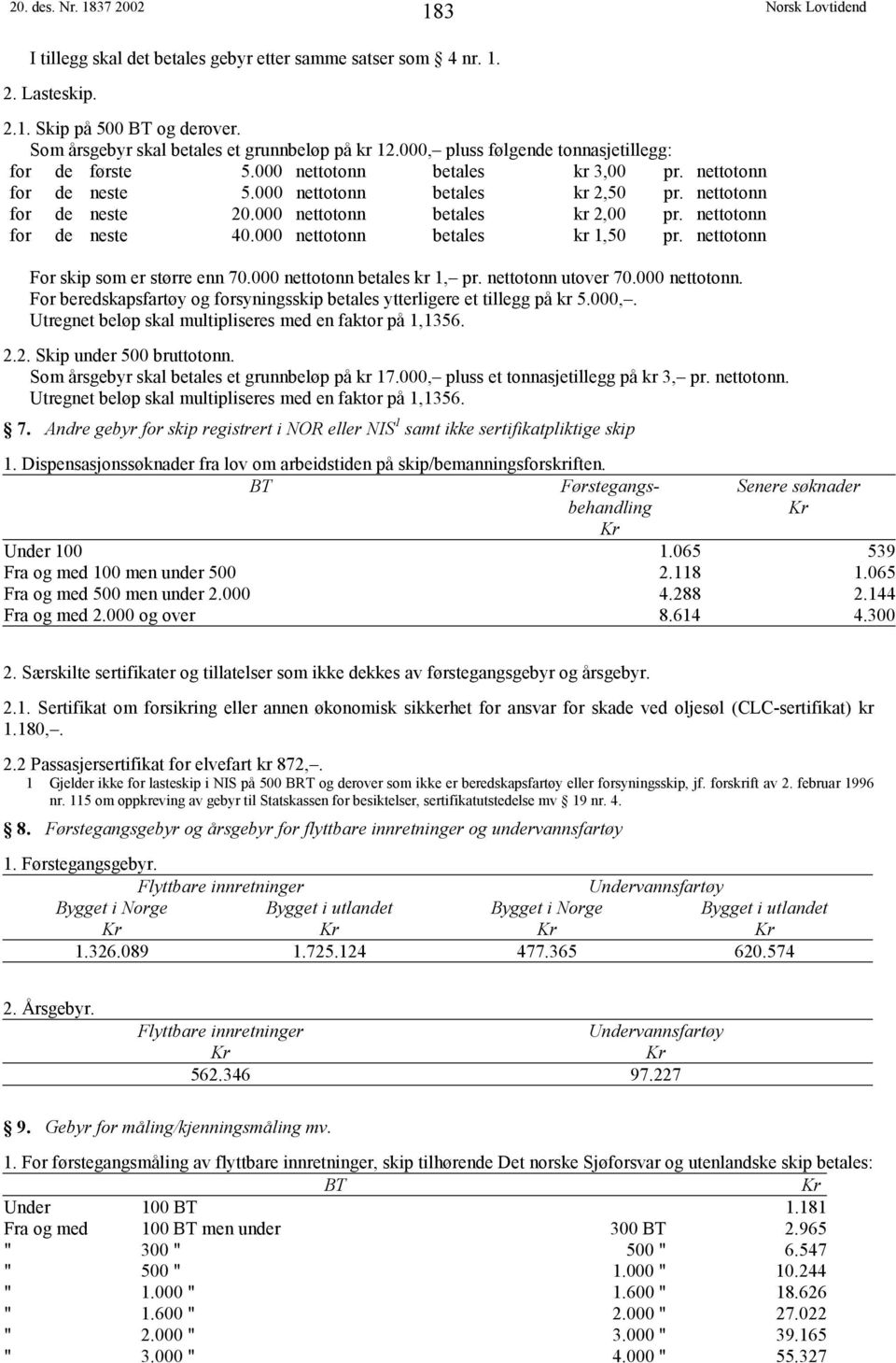 000 nettotonn betales kr 2,00 pr. nettotonn for de neste 40.000 nettotonn betales kr 1,50 pr. nettotonn For skip som er større enn 70.000 nettotonn betales kr 1, pr. nettotonn utover 70.000 nettotonn. For beredskapsfartøy og forsyningsskip betales ytterligere et tillegg på kr 5.