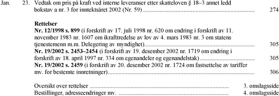 .. 305 Nr. 19/2002 s. 2453 2454 (i forskrift av 19. desember 2002 nr. 1719 om endring i forskrift av 18. april 1997 nr. 334 om egenandeler og egenandelstak)... 305 Nr. 19/2002 s. 2459 (i forskrift av 20.