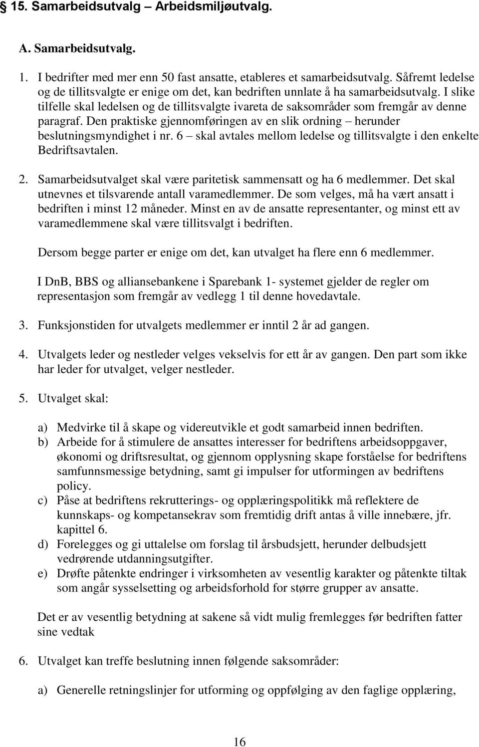 I slike tilfelle skal ledelsen og de tillitsvalgte ivareta de saksområder som fremgår av denne paragraf. Den praktiske gjennomføringen av en slik ordning herunder beslutningsmyndighet i nr.