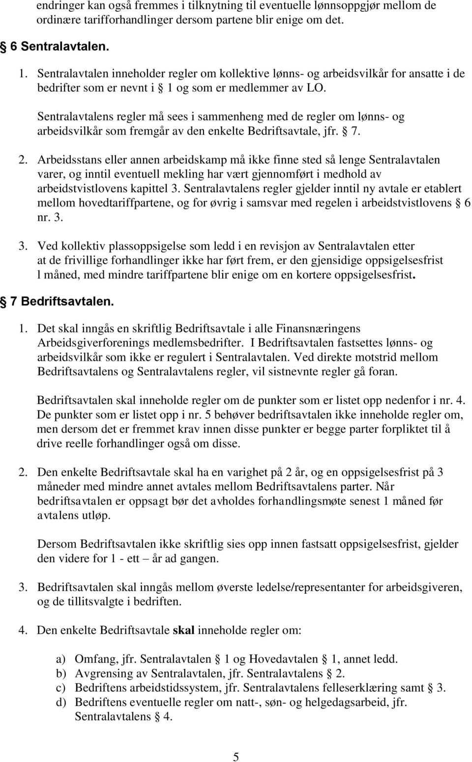 Sentralavtalens regler må sees i sammenheng med de regler om lønns- og arbeidsvilkår som fremgår av den enkelte Bedriftsavtale, jfr. 7. 2.