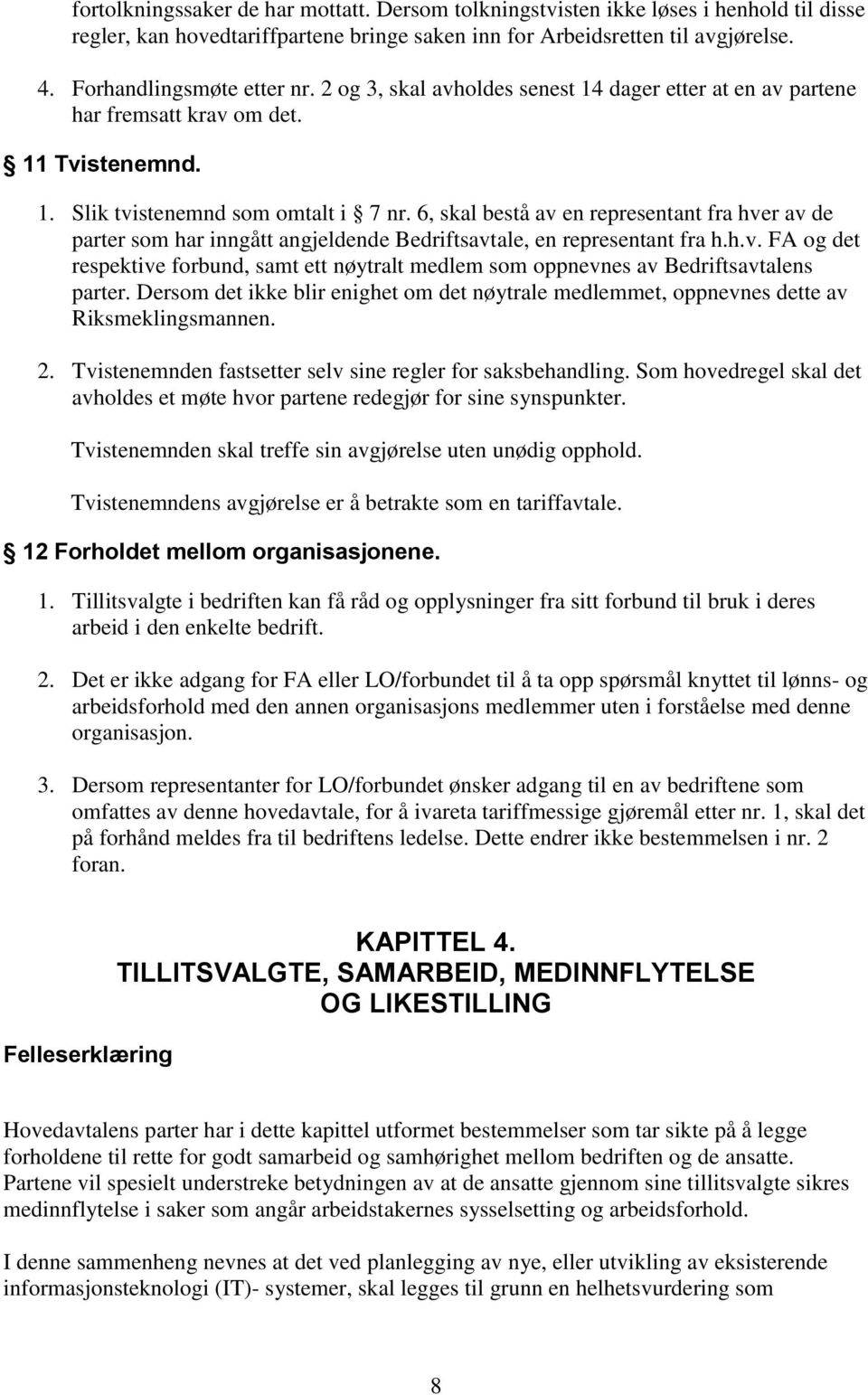 6, skal bestå av en representant fra hver av de parter som har inngått angjeldende Bedriftsavtale, en representant fra h.h.v. FA og det respektive forbund, samt ett nøytralt medlem som oppnevnes av Bedriftsavtalens parter.