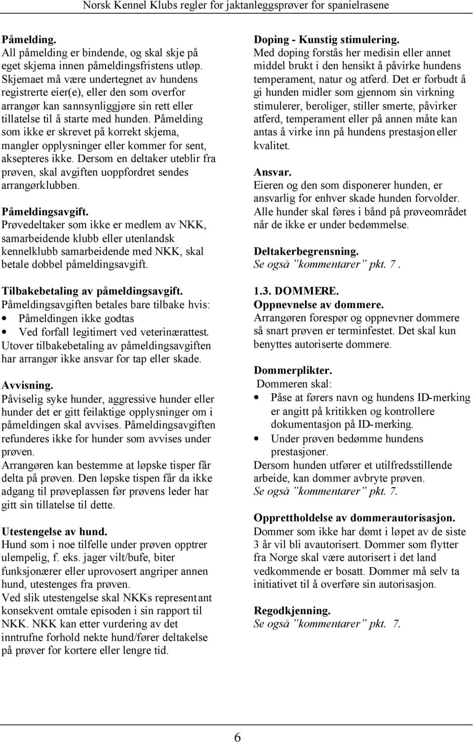 Påmelding som ikke er skrevet på korrekt skjema, mangler opplysninger eller kommer for sent, aksepteres ikke. Dersom en deltaker uteblir fra prøven, skal avgiften uoppfordret sendes arrangørklubben.