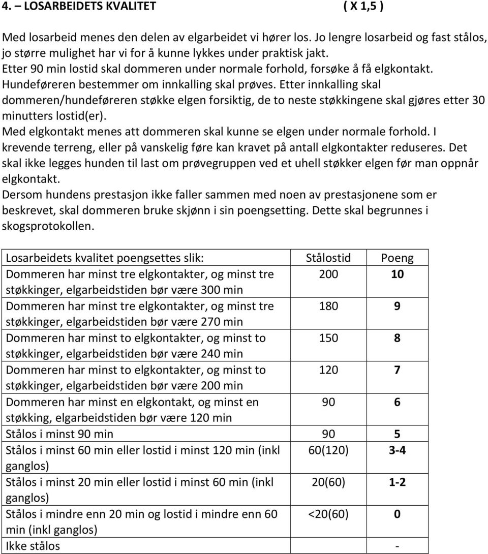 Etter innkalling skal dommeren/hundeføreren støkke elgen forsiktig, de to neste støkkingene skal gjøres etter 30 minutters lostid(er).