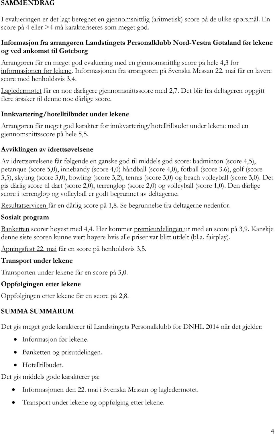 informasjonen før lekene. Informasjonen fra arrangøren på Svenska Messan 22. mai får en lavere score med henholdsvis 3,4. Lagledermøtet får en noe dårligere gjennomsnittsscore med 2,7.