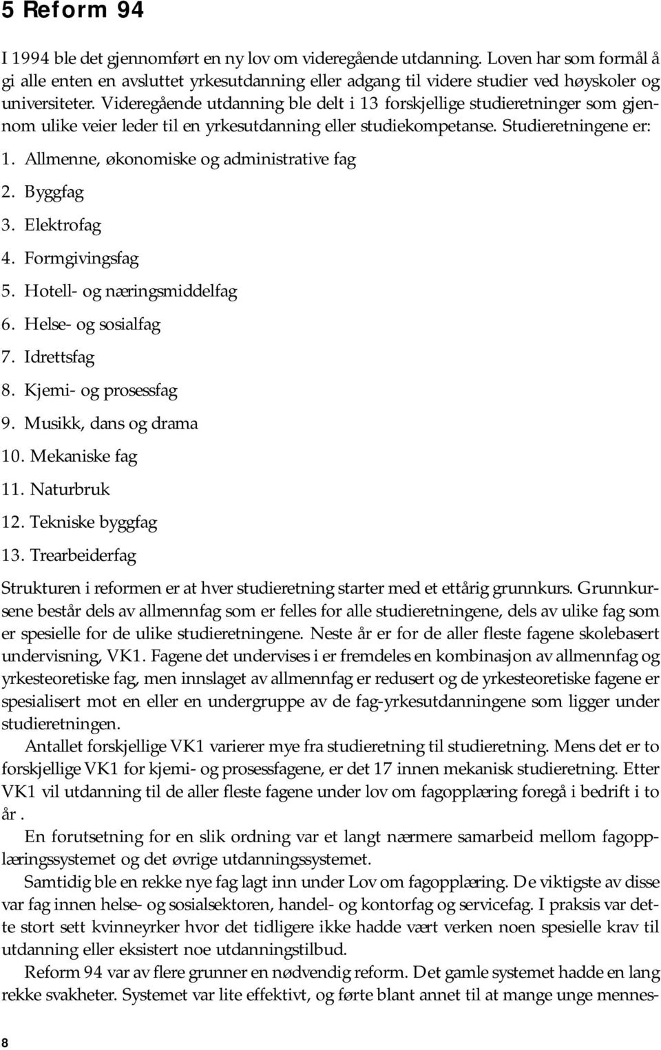 Videregående utdanning ble delt i 13 forskjellige studieretninger som gjennom ulike veier leder til en yrkesutdanning eller studiekompetanse. Studieretningene er: 1.