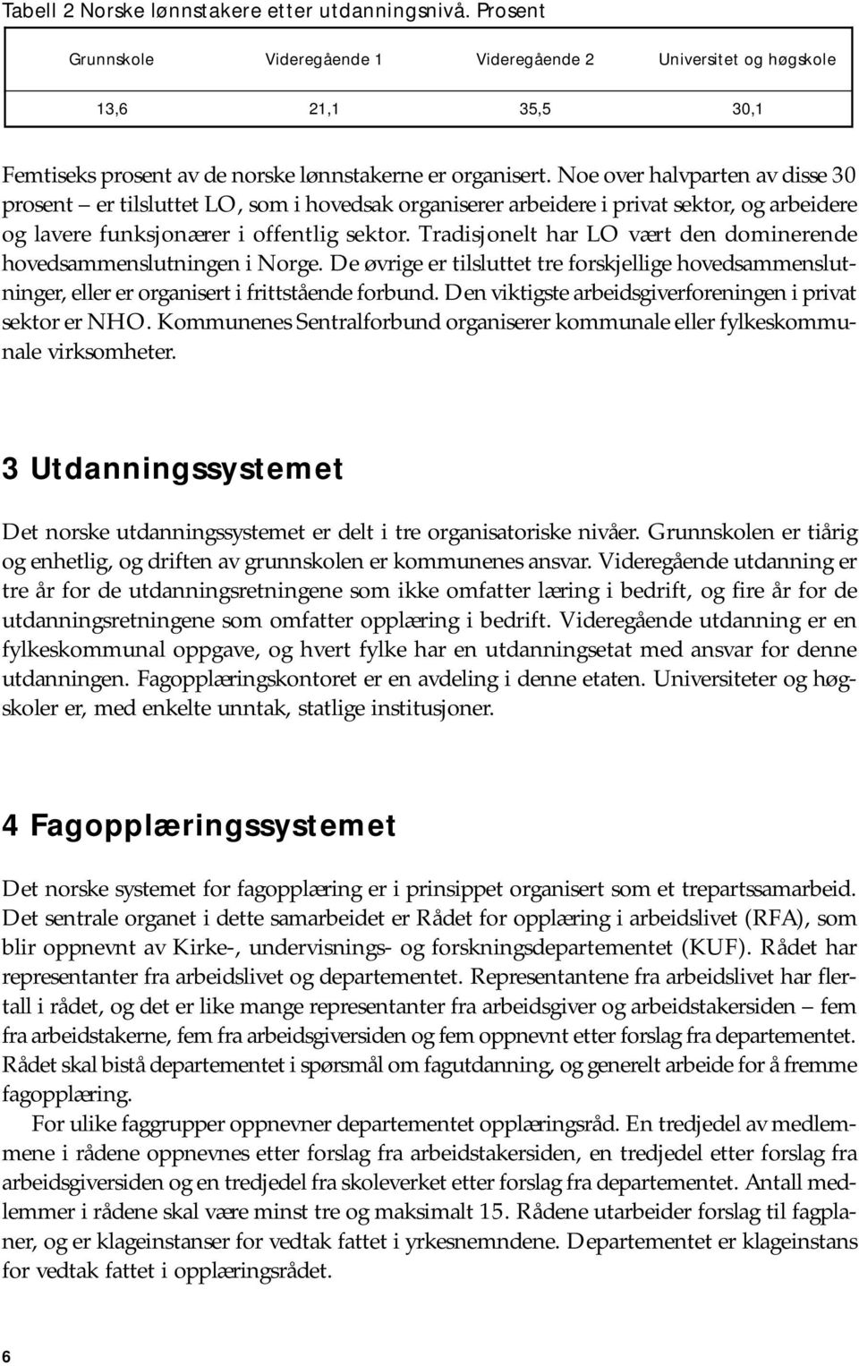 Noe over halvparten av disse 30 prosent er tilsluttet LO, som i hovedsak organiserer arbeidere i privat sektor, og arbeidere og lavere funksjonærer i offentlig sektor.