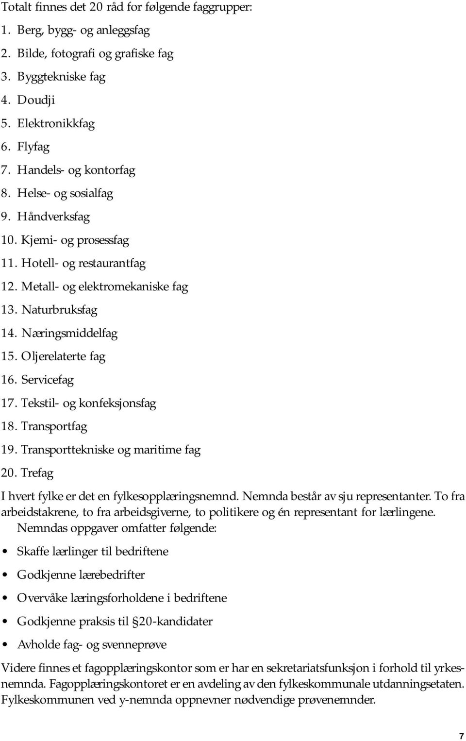 Servicefag 17. Tekstil- og konfeksjonsfag 18. Transportfag 19. Transporttekniske og maritime fag 20. Trefag I hvert fylke er det en fylkesopplæringsnemnd. Nemnda består av sju representanter.