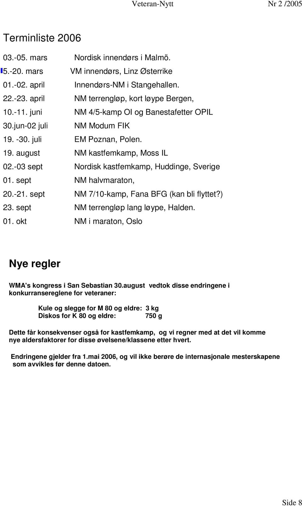 sept NM halvmaraton, 20.-21. sept NM 7/10-kamp, Fana BFG (kan bli flyttet?) 23. sept NM terrengløp lang løype, Halden. 01. okt NM i maraton, Oslo Nye regler WMA's kongress i San Sebastian 30.