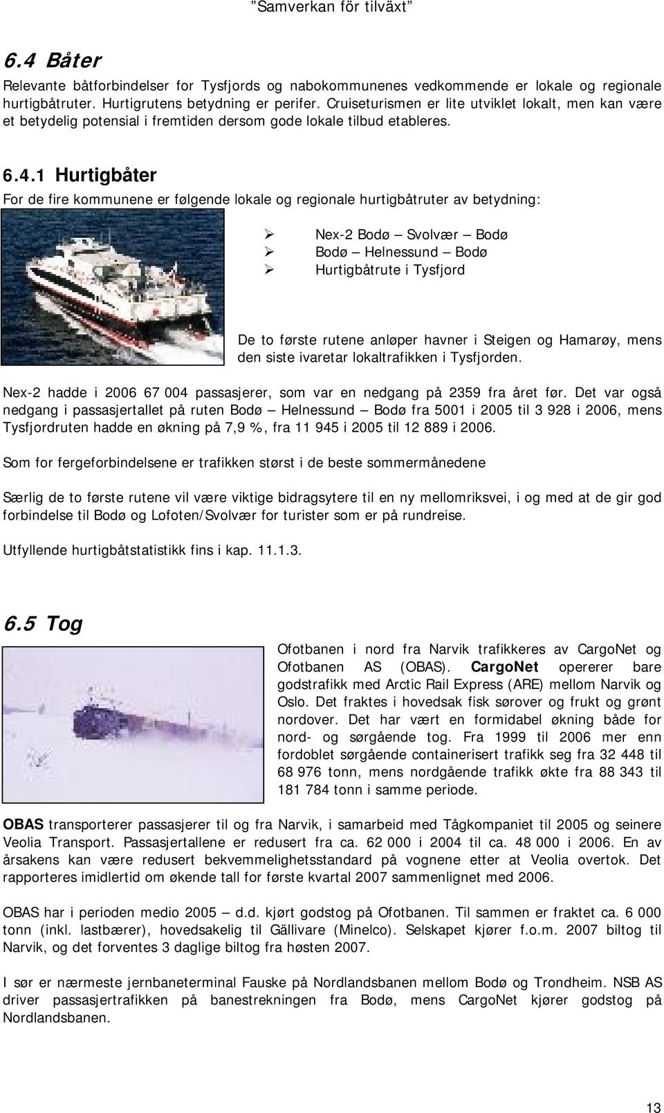 1 Hurtigbåter For de fire kommunene er følgende lokale og regionale hurtigbåtruter av betydning: Nex-2 Bodø Svolvær Bodø Bodø Helnessund Bodø Hurtigbåtrute i Tysfjord De to første rutene anløper